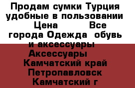 Продам сумки.Турция,удобные в пользовании. › Цена ­ 500 - Все города Одежда, обувь и аксессуары » Аксессуары   . Камчатский край,Петропавловск-Камчатский г.